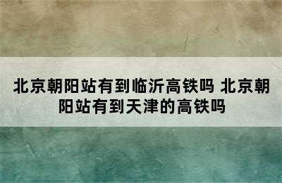 北京朝阳站有到临沂高铁吗 北京朝阳站有到天津的高铁吗